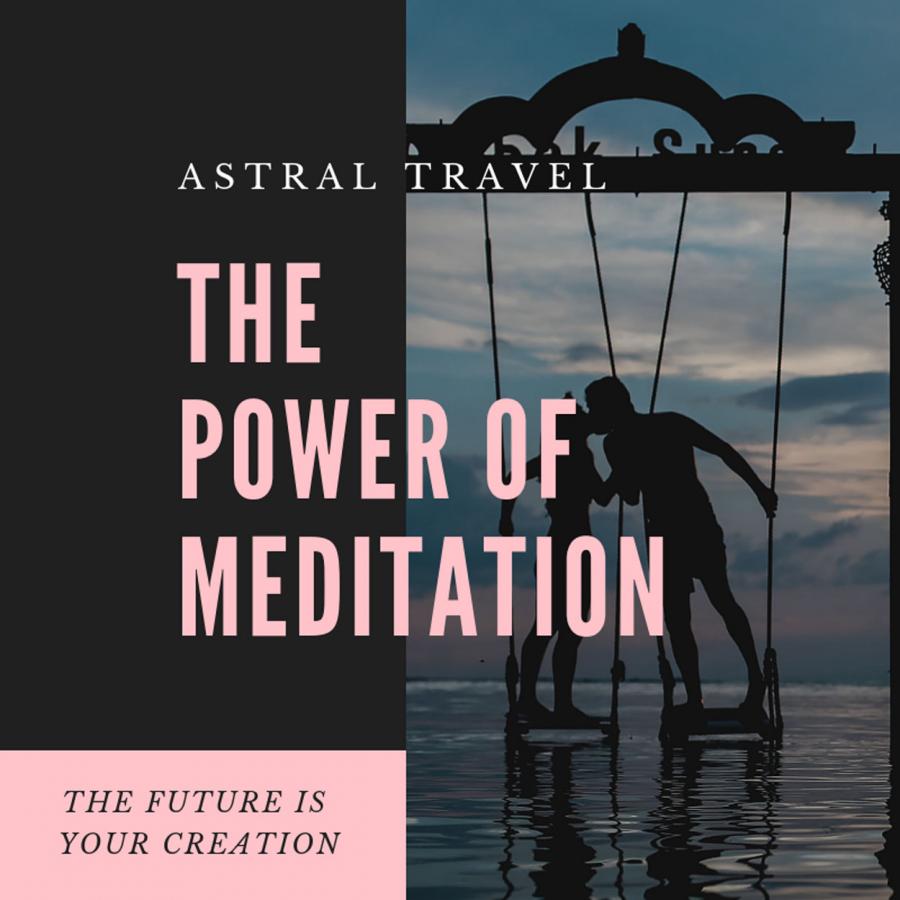 The Power Of Meditation – Experiencing The Astral Plane - The Future Is Your Creation
